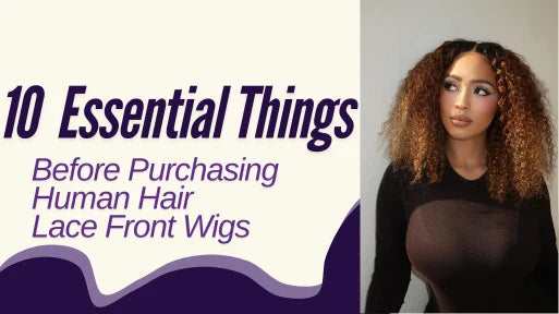 10 Essential Things Before Purchasing Human Hair Lace Front Wigs