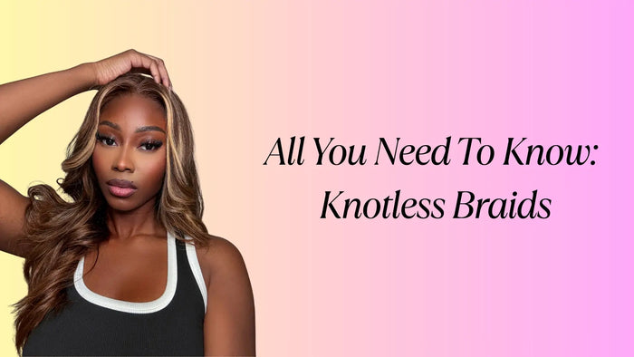 All You Need To Know: Knotless Braids