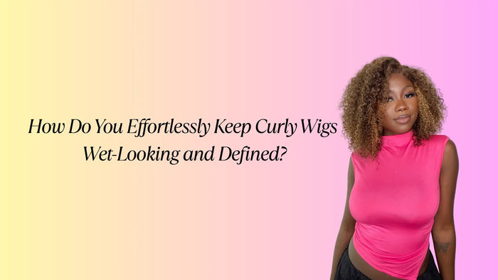 How Do You Effortlessly Keep Curly Wigs Wet-Looking and Defined?