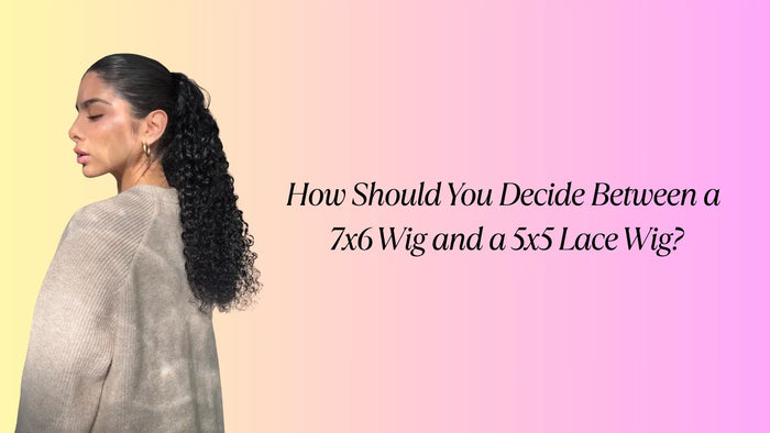 How Should You Decide Between a 7x6 Wig and a 5x5 Lace Wig?