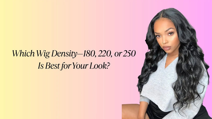 Which Wig Density—180, 220, or 250—Is Best for Your Look?