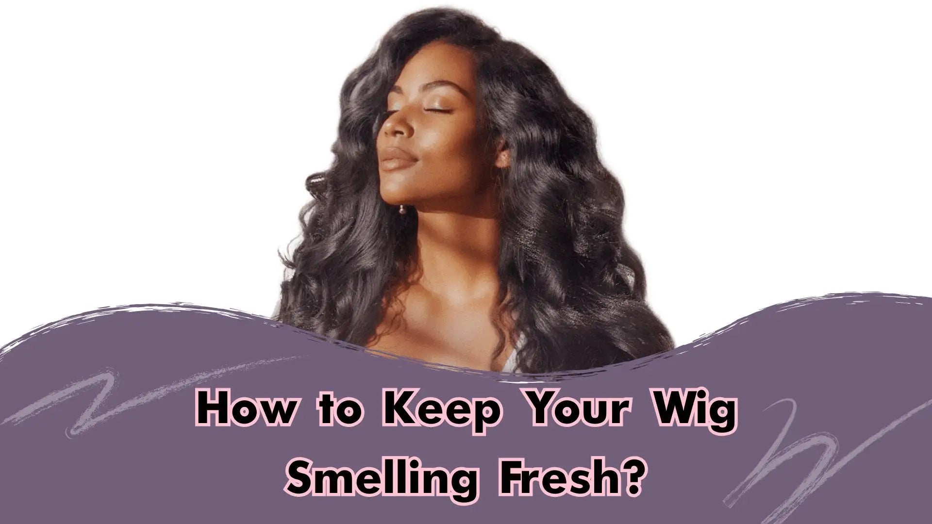 2025 Updated] How to Keep Your Wig Smelling Fresh?