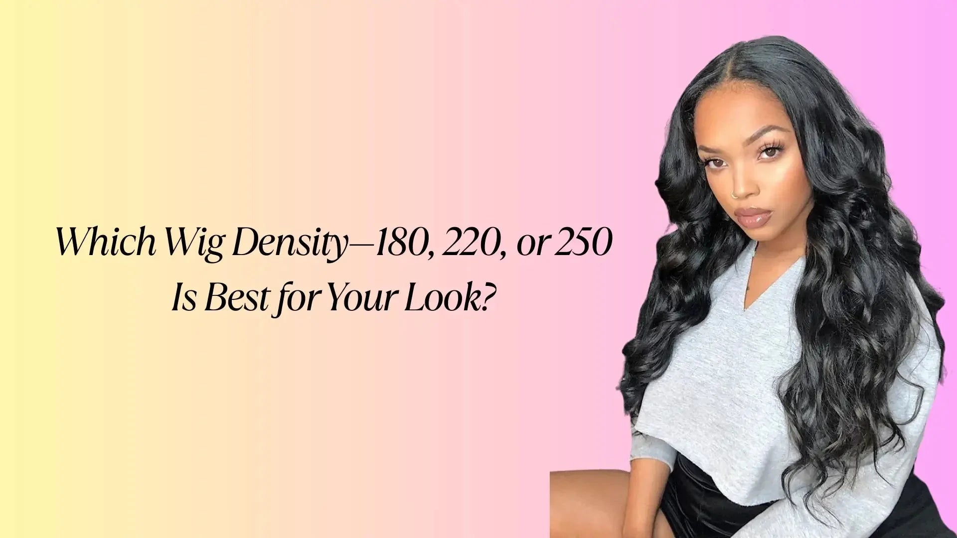 Which Wig Density—180, 220, or 250—Is Best for Your Look?