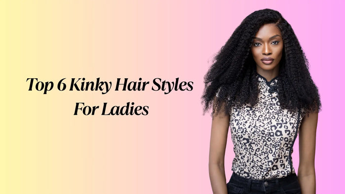Top 6 Kinky Hair Styles For Ladies