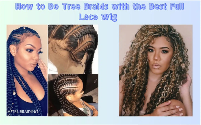 How to Do Tree Braids with the Best Full Lace Wig